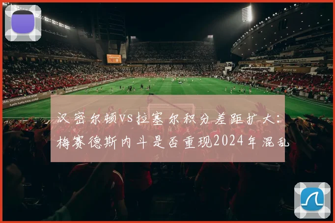 汉密尔顿vs拉塞尔积分差距扩大：梅赛德斯内斗是否重现2024年混乱局面